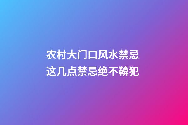 农村大门口风水禁忌 这几点禁忌绝不鞥犯